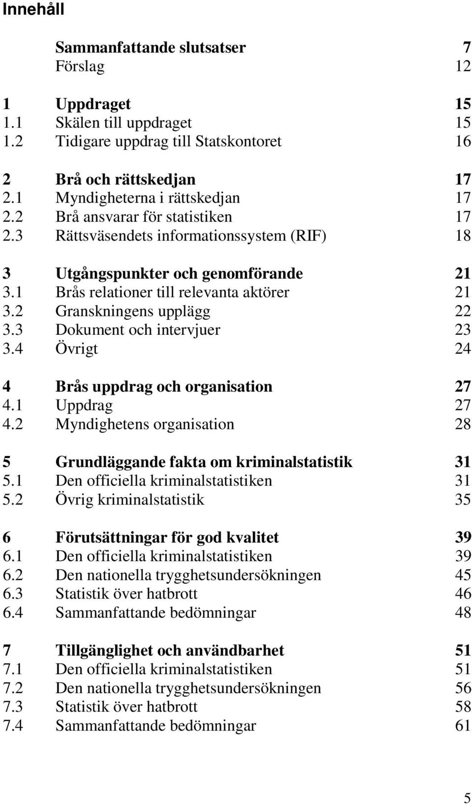 3 Dokument och intervjuer 23 3.4 Övrigt 24 4 Brås uppdrag och organisation 27 4.1 Uppdrag 27 4.2 Myndighetens organisation 28 5 Grundläggande fakta om kriminalstatistik 31 5.