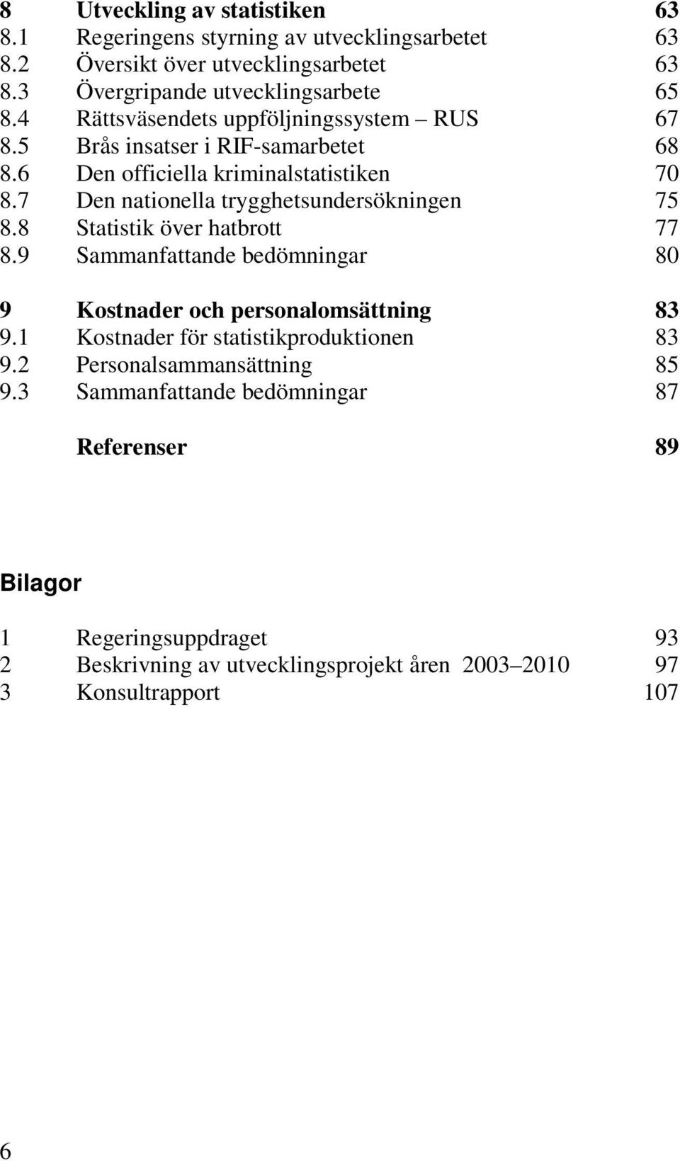 7 Den nationella trygghetsundersökningen 75 8.8 Statistik över hatbrott 77 8.9 Sammanfattande bedömningar 80 9 Kostnader och personalomsättning 83 9.