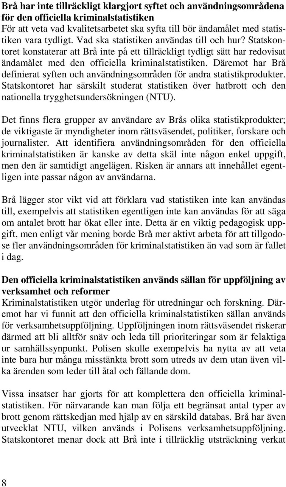 Däremot har Brå definierat syften och användningsområden för andra statistikprodukter. Statskontoret har särskilt studerat statistiken över hatbrott och den nationella trygghetsundersökningen (NTU).