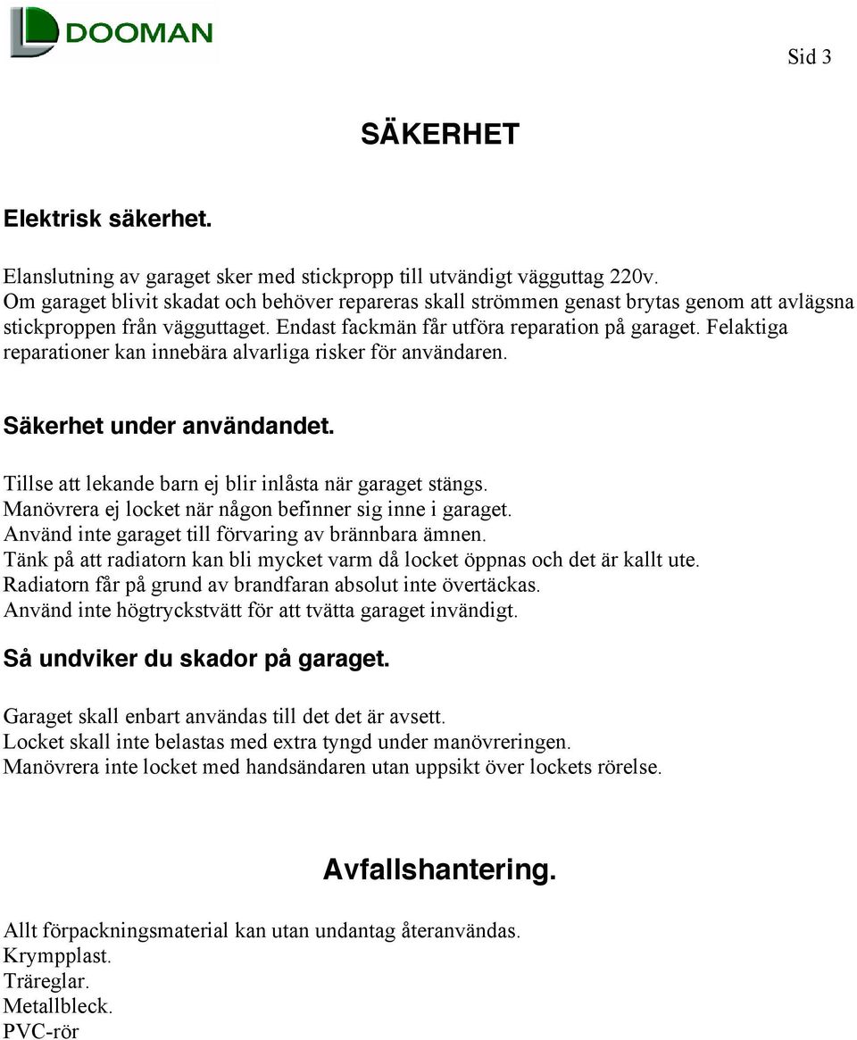 Felaktiga reparationer kan innebära alvarliga risker för användaren. Säkerhet under användandet. Tillse att lekande barn ej blir inlåsta när garaget stängs.