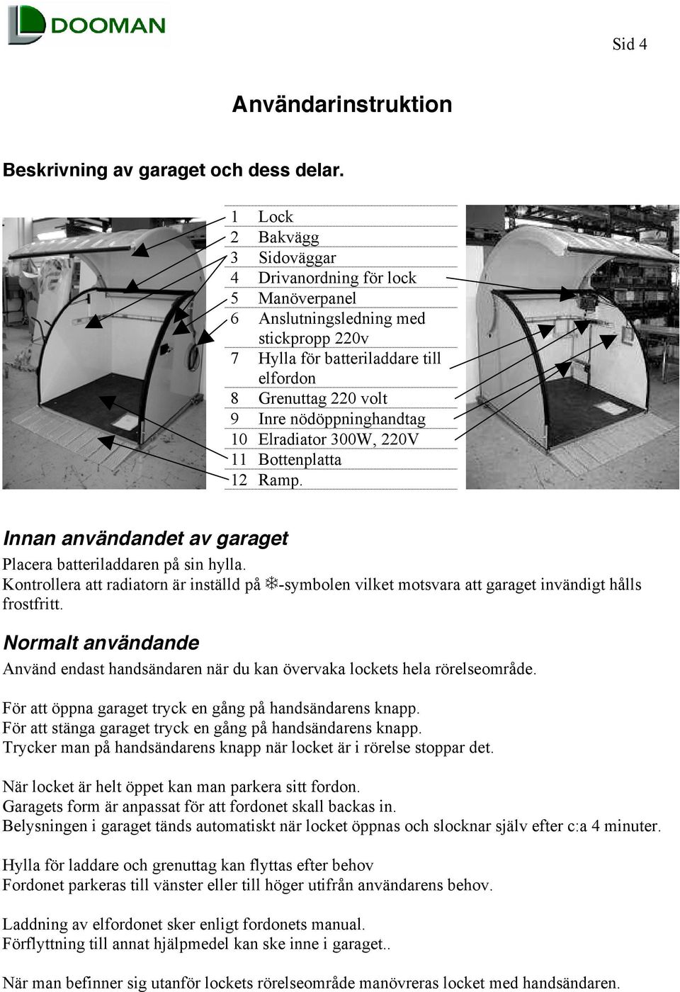 10 Elradiator 300W, 220V 11 Bottenplatta 12 Ramp. Innan användandet av garaget Placera batteriladdaren på sin hylla. Kontrollera att radiatorn är inställd på!