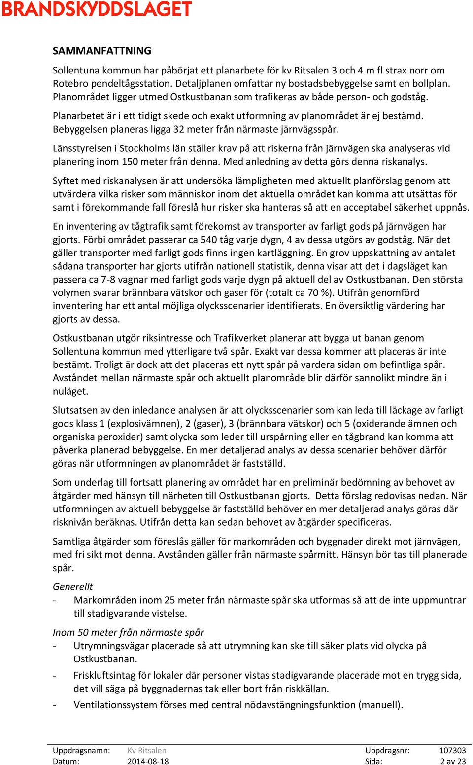 Bebyggelsen planeras ligga 32 meter från närmaste järnvägsspår. Länsstyrelsen i Stockholms län ställer krav på att riskerna från järnvägen ska analyseras vid planering inom 150 meter från denna.