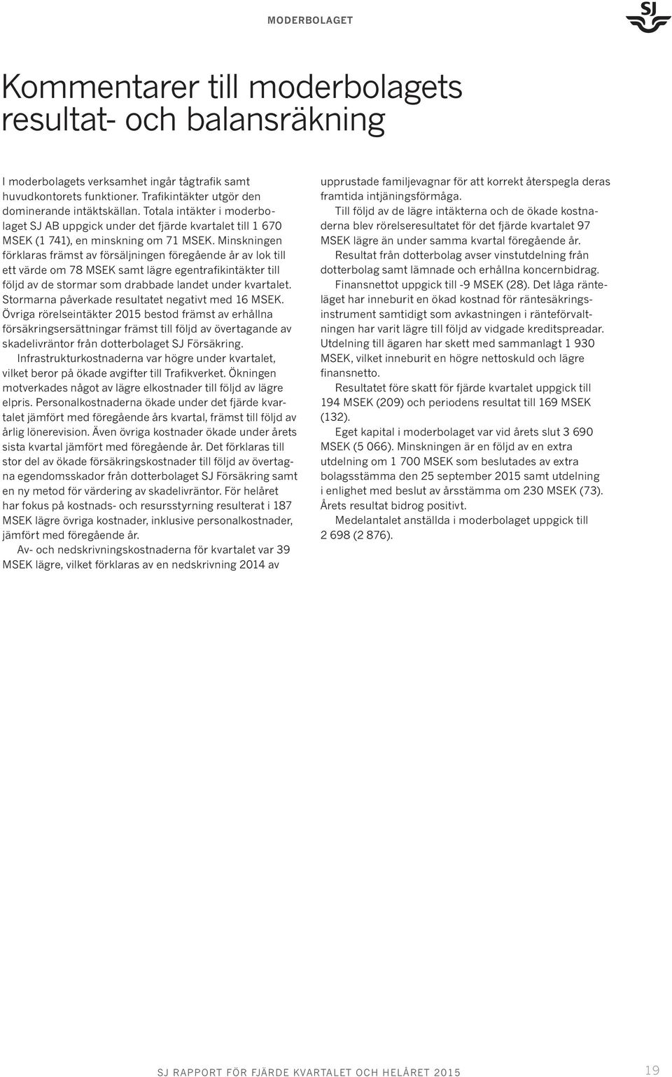 Minskningen förklaras främst av försäljningen föregående år av lok till ett värde om 78 MSEK samt lägre egentrafikintäkter till följd av de stormar som drabbade landet under kvartalet.