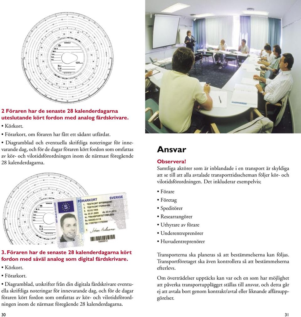 3. Föraren har de senaste 28 kalenderdagarna kört fordon med såväl analog som digital färdskrivare. Körkort. Förarkort.