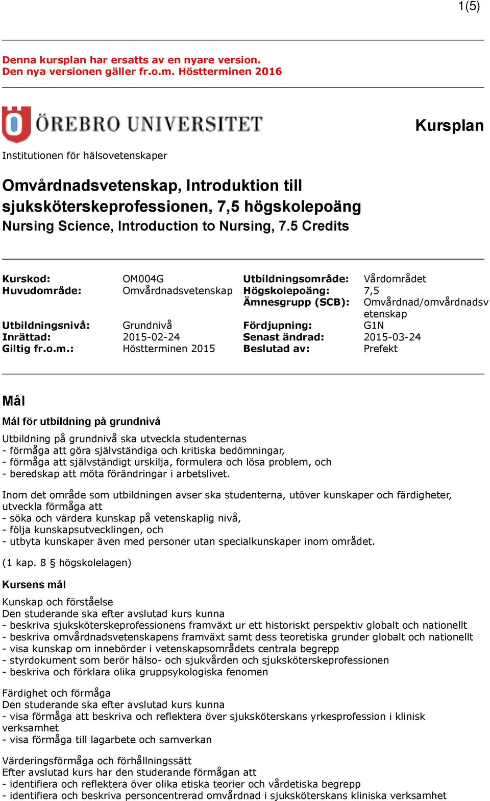 5 Credits Kurskod: OM004G Utbildningsområde: Vårdområdet Huvudområde: Omvårdnadsvetenskap Högskolepoäng: 7,5 Ämnesgrupp (SCB): Utbildningsnivå: Grundnivå Fördjupning: G1N Inrättad: 2015-02-24 Senast