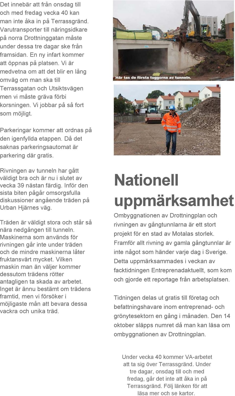 Vi jobbar på så fort som möjligt. Parkeringar kommer att ordnas på den igenfyllda etappen. Då det saknas parkeringsautomat är parkering där gratis.