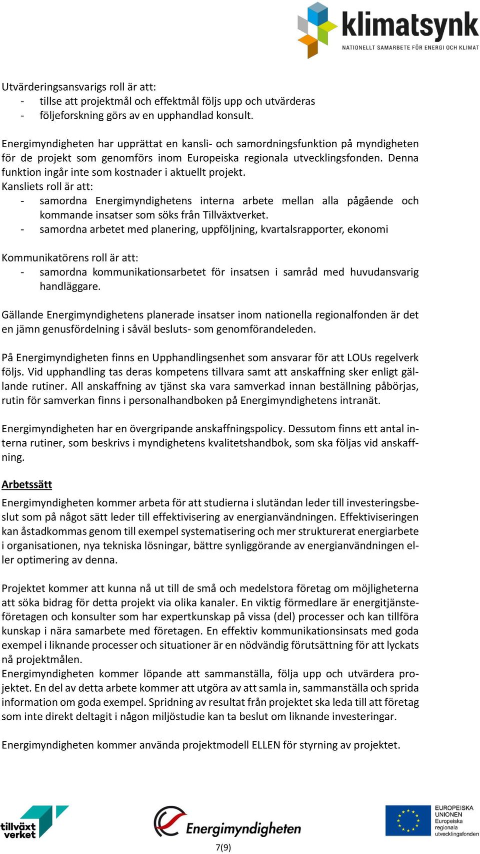 Denna funktion ingår inte som kostnader i aktuellt projekt. Kansliets roll är att: - samordna Energimyndighetens interna arbete mellan alla pågående och kommande insatser som söks från Tillväxtverket.