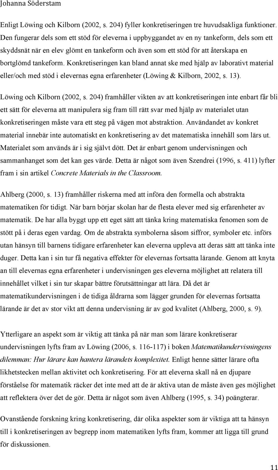 Konkretiseringen kan bland annat ske med hjälp av laborativt material eller/och med stöd i elevernas egna erfarenheter (Löwing & Kilborn, 2002, s. 13). Löwing och Kilborn (2002, s.