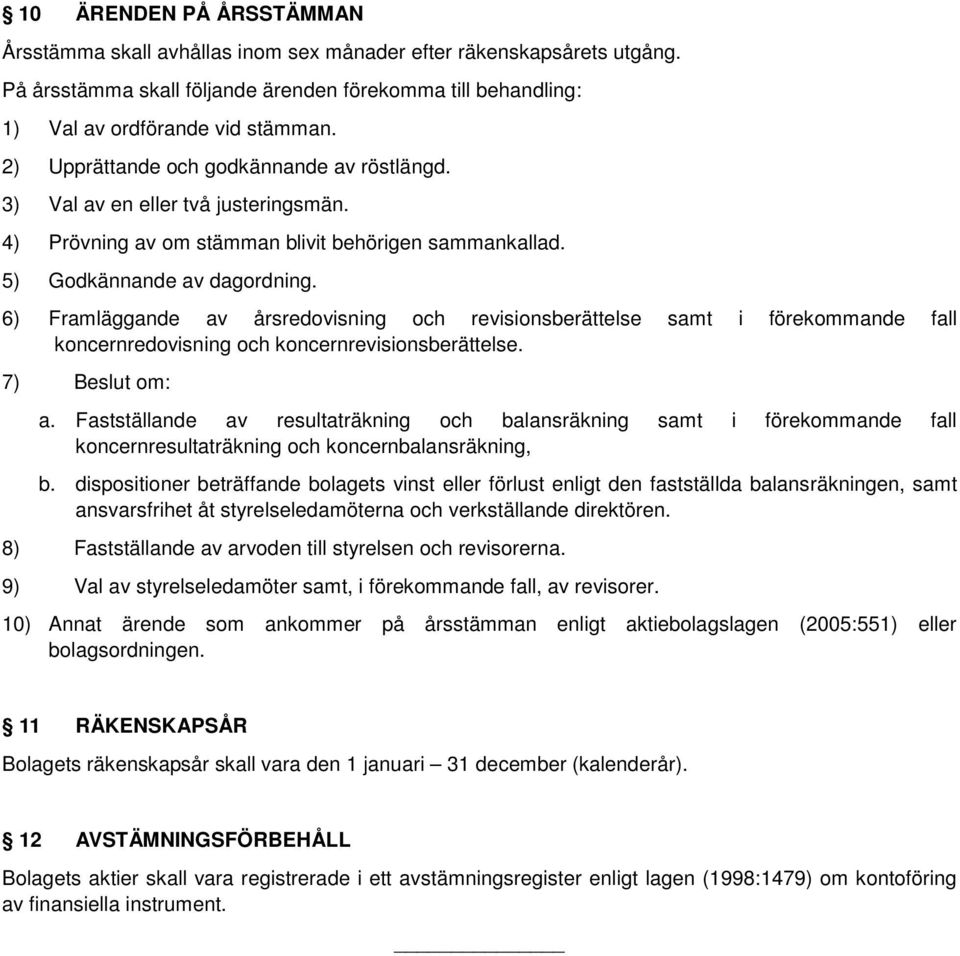 6) Framläggande av årsredovisning och revisionsberättelse samt i förekommande fall koncernredovisning och koncernrevisionsberättelse. 7) Beslut om: a.