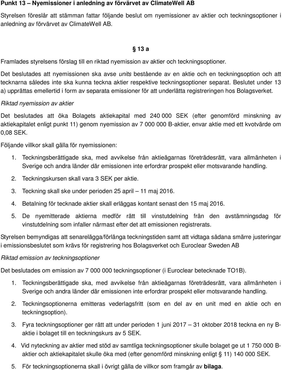 Det beslutades att nyemissionen ska avse units bestående av en aktie och en teckningsoption och att tecknarna således inte ska kunna teckna aktier respektive teckningsoptioner separat.