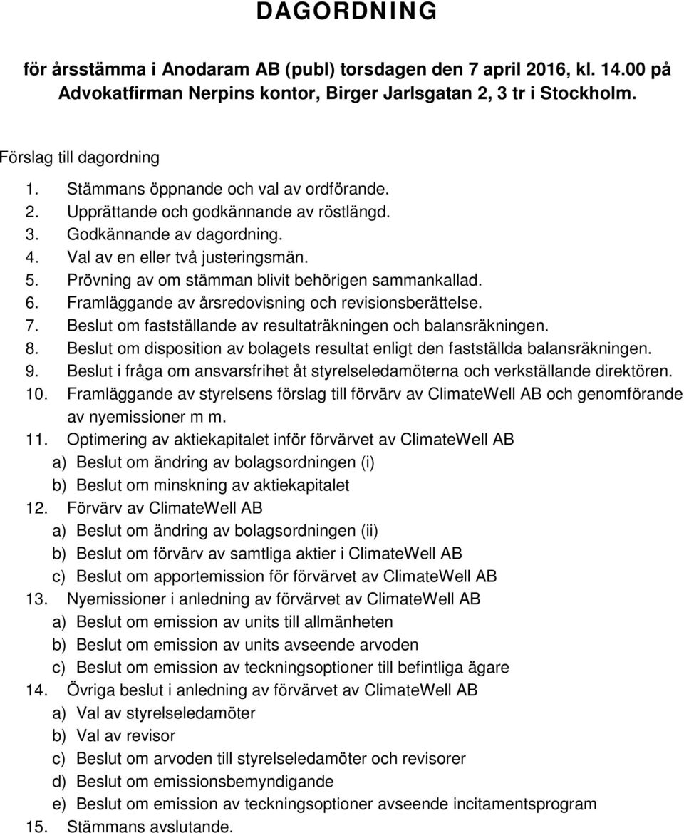 Prövning av om stämman blivit behörigen sammankallad. 6. Framläggande av årsredovisning och revisionsberättelse. 7. Beslut om fastställande av resultaträkningen och balansräkningen. 8.