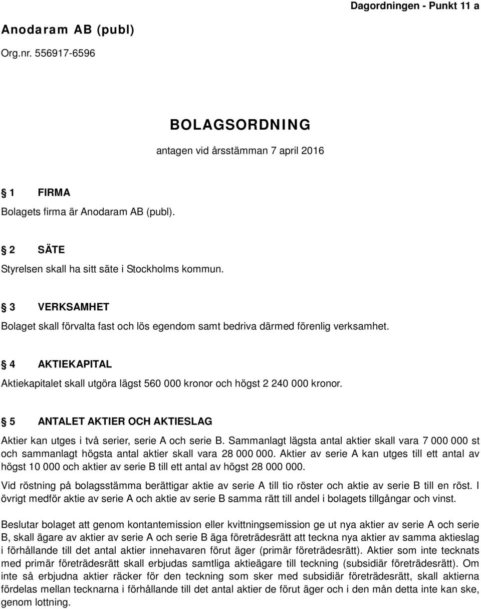 4 AKTIEKAPITAL Aktiekapitalet skall utgöra lägst 560 000 kronor och högst 2 240 000 kronor. 5 ANTALET AKTIER OCH AKTIESLAG Aktier kan utges i två serier, serie A och serie B.