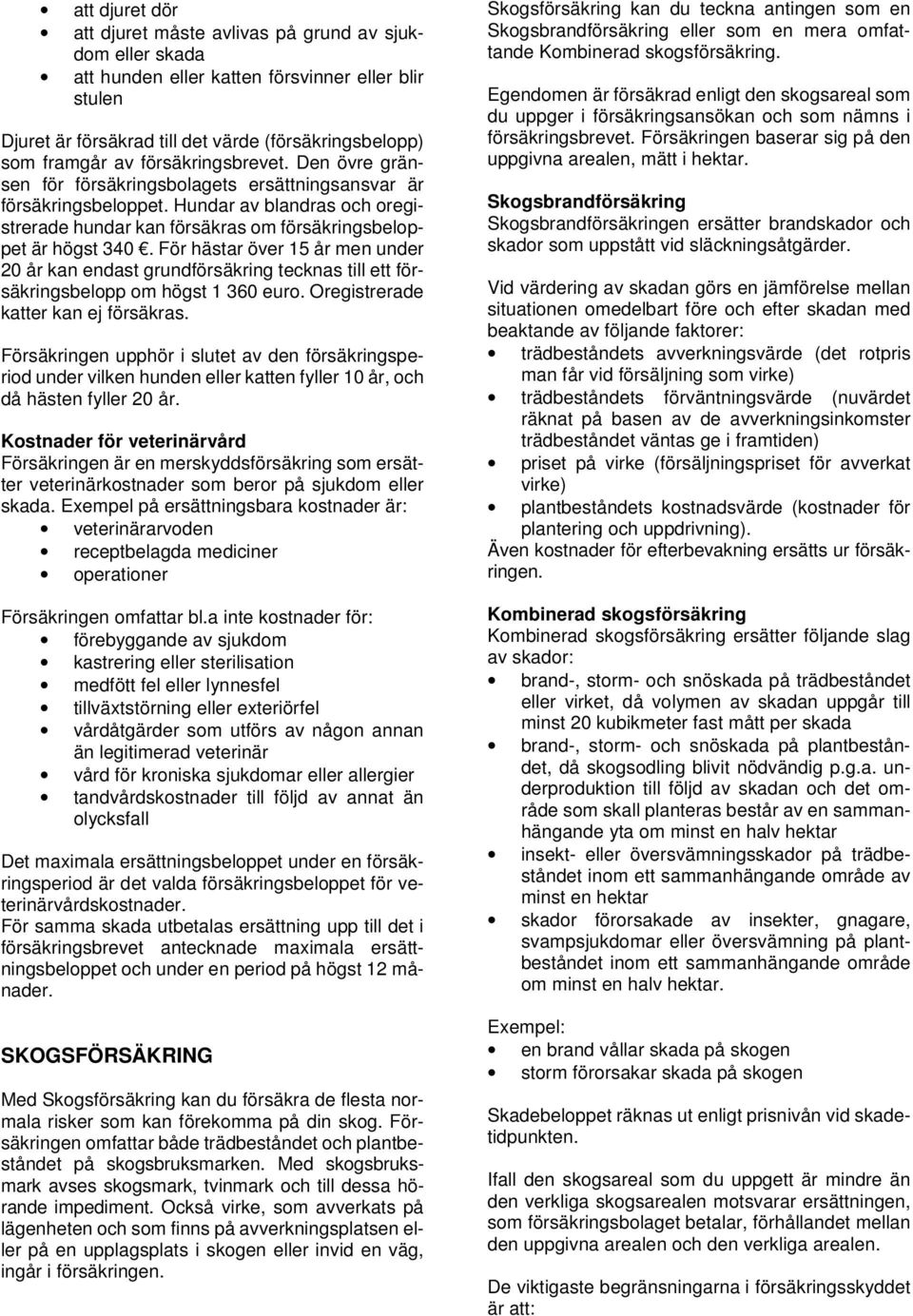 För hästar över 15 år men under 20 år kan endast grundförsäkring tecknas till ett försäkringsbelopp om högst 1 360 euro. Oregistrerade katter kan ej försäkras.