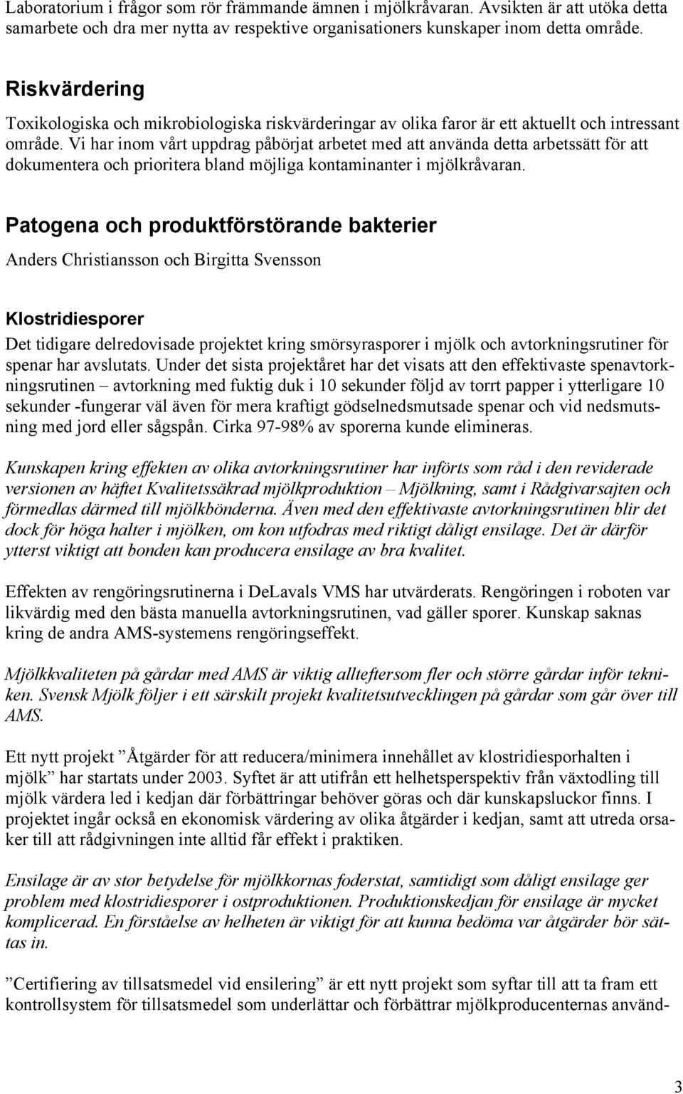 Vi har inom vårt uppdrag påbörjat arbetet med att använda detta arbetssätt för att dokumentera och prioritera bland möjliga kontaminanter i mjölkråvaran.