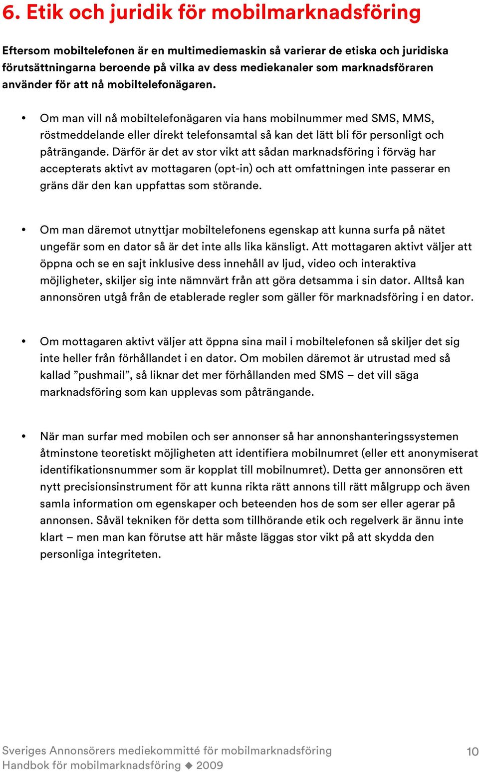 Om man vill nå mobiltelefonägaren via hans mobilnummer med SMS, MMS, röstmeddelande eller direkt telefonsamtal så kan det lätt bli för personligt och påträngande.