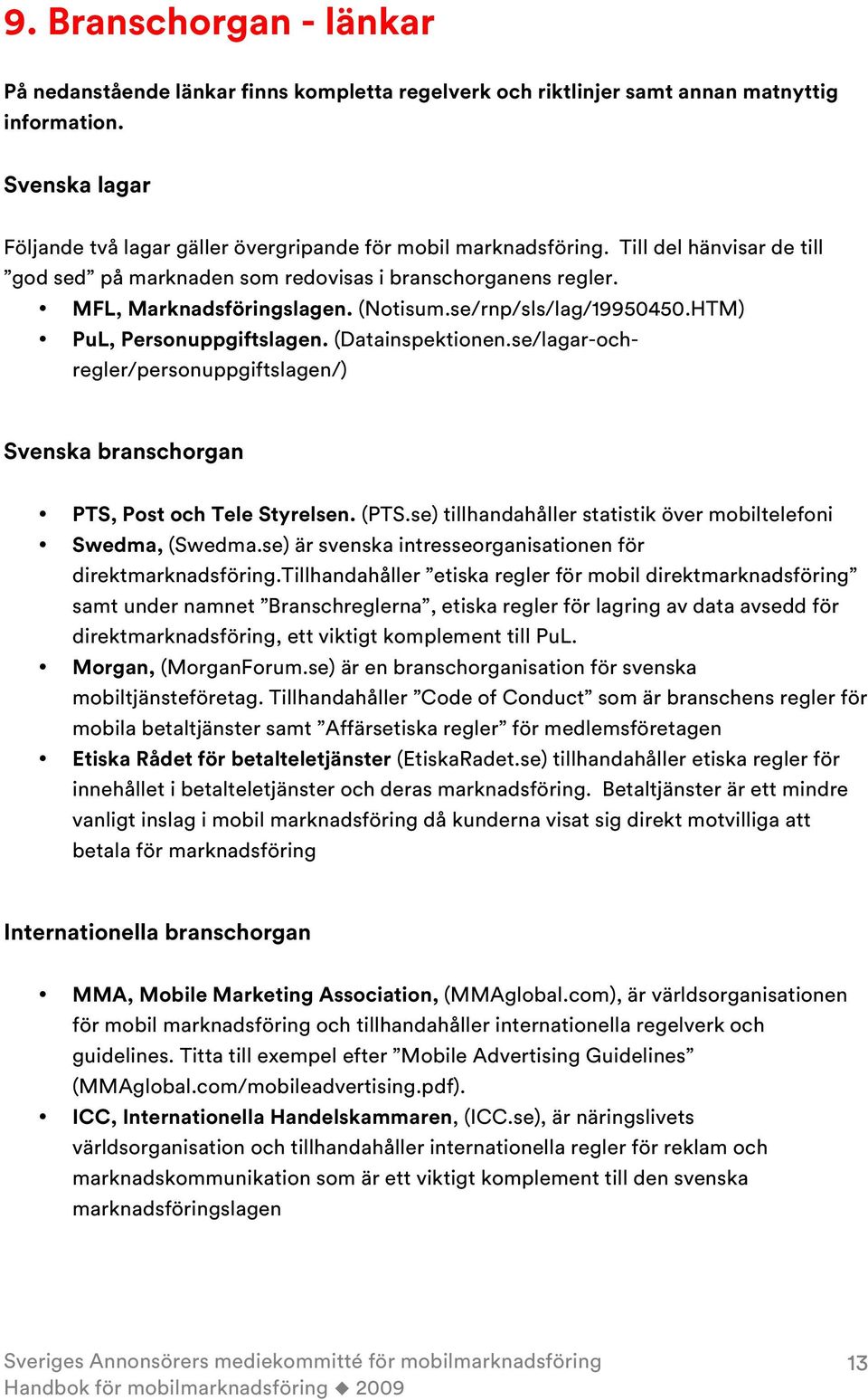 (Notisum.se/rnp/sls/lag/19950450.HTM) PuL, Personuppgiftslagen. (Datainspektionen.se/lagar-ochregler/personuppgiftslagen/) Svenska branschorgan PTS, Post och Tele Styrelsen. (PTS.