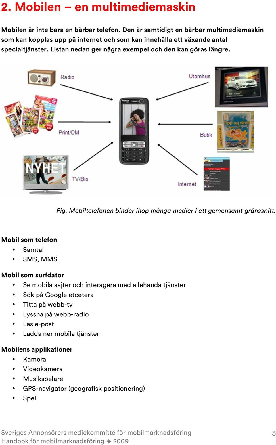 Listan nedan ger några exempel och den kan göras längre. Fig. Mobiltelefonen binder ihop många medier i ett gemensamt gränssnitt.