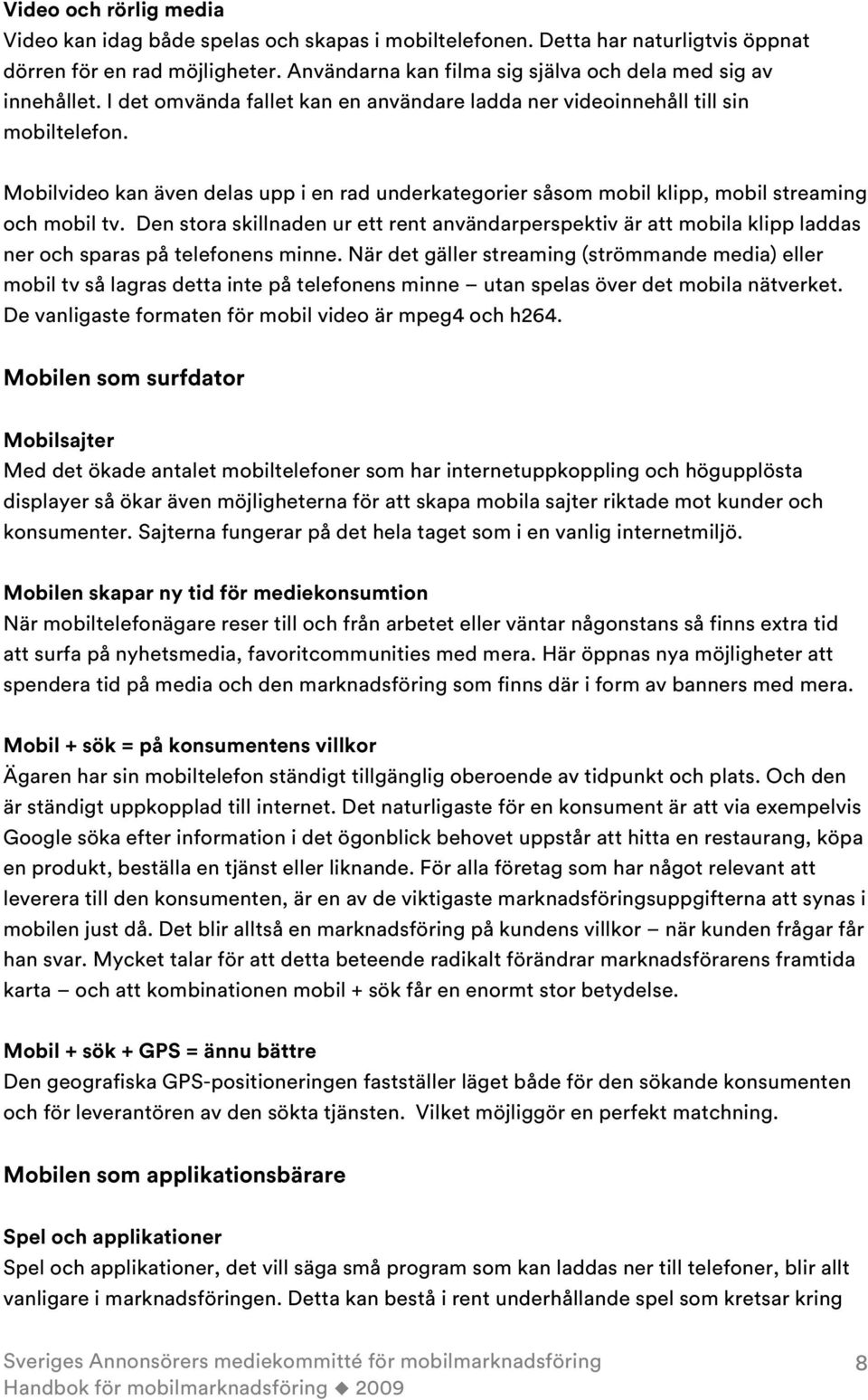 Mobilvideo kan även delas upp i en rad underkategorier såsom mobil klipp, mobil streaming och mobil tv.