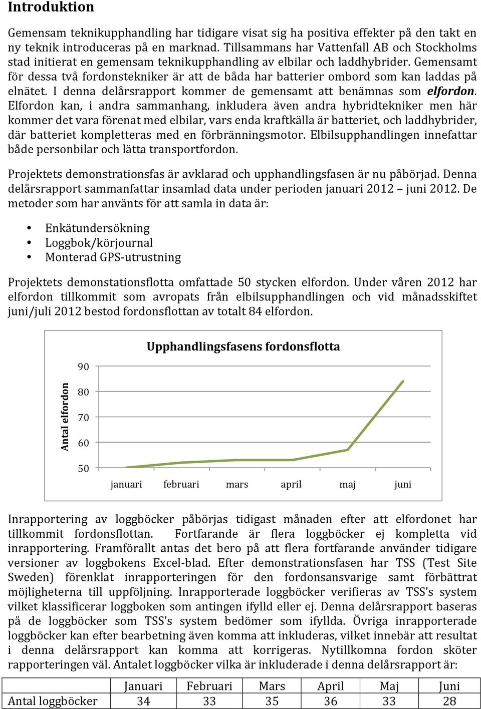 Gemensamt för dessa två fordonstekniker är att de båda har batterier ombord som kan laddas på elnätet. I denna delårsrapport kommer de gemensamt att benämnas som elfordon.