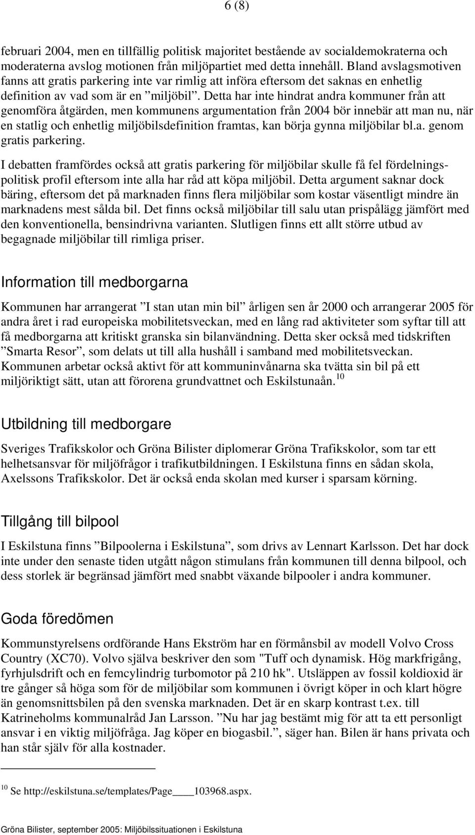 Detta har inte hindrat andra kommuner från att genomföra åtgärden, men kommunens argumentation från 2004 bör innebär att man nu, när en statlig och enhetlig miljöbilsdefinition framtas, kan börja