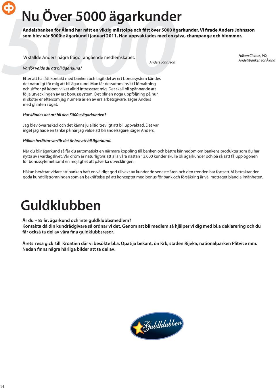 Efter att ha fått kontakt med banken och tagit del av ert bonussystem kändes det naturligt för mig att bli ägarkund.