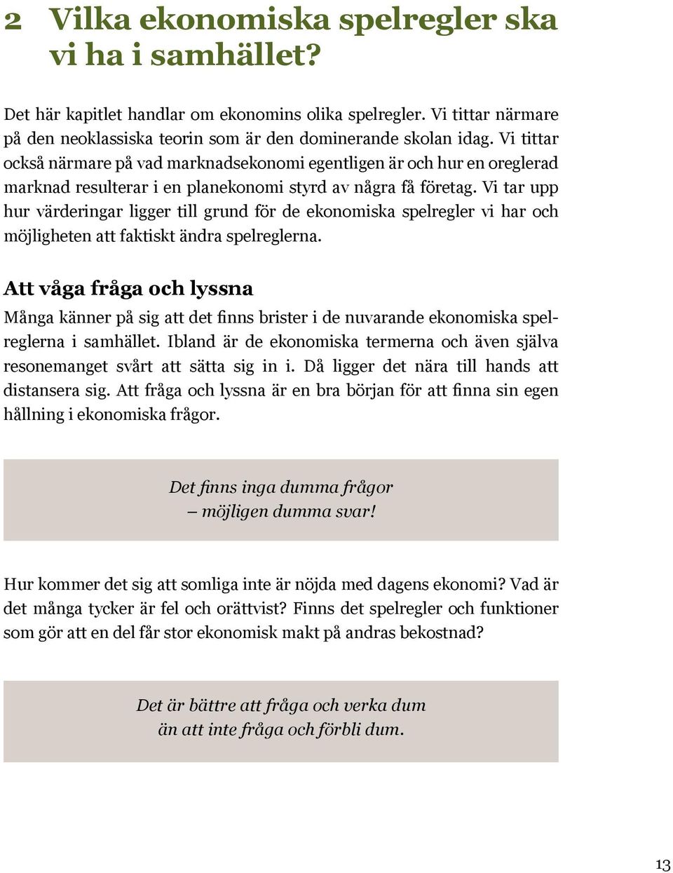 Vi tar upp hur värderingar ligger till grund för de ekonomiska spelregler vi har och möjligheten att faktiskt ändra spelreglerna.