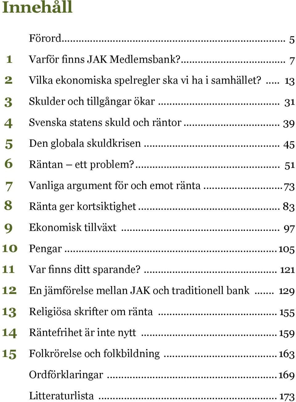 ..73 8 Ränta ger kortsiktighet... 83 9 Ekonomisk tillväxt... 97 10 Pengar...105 11 Var finns ditt sparande?