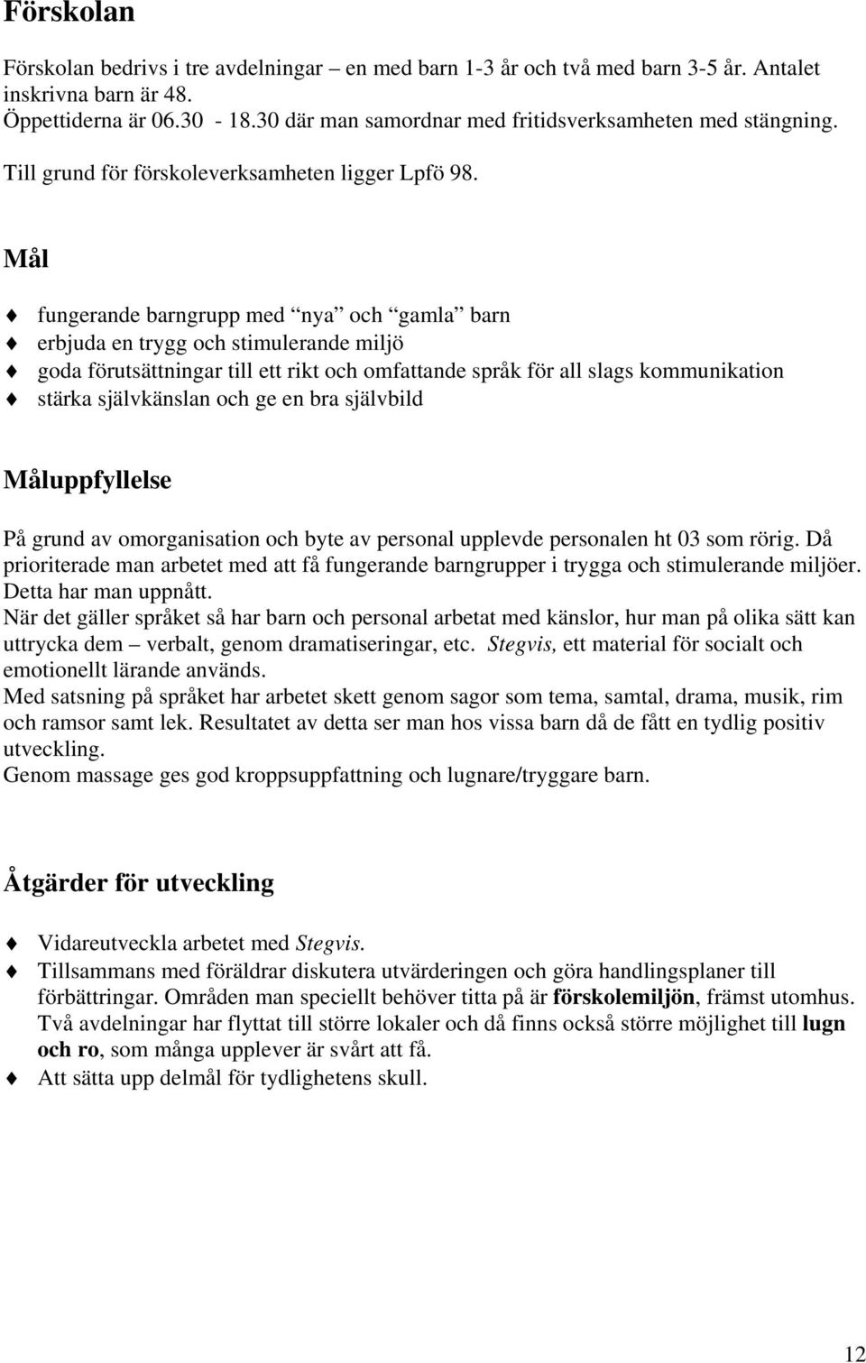 Mål fungerande barngrupp med nya och gamla barn erbjuda en trygg och stimulerande miljö goda förutsättningar till ett rikt och omfattande språk för all slags kommunikation stärka självkänslan och ge