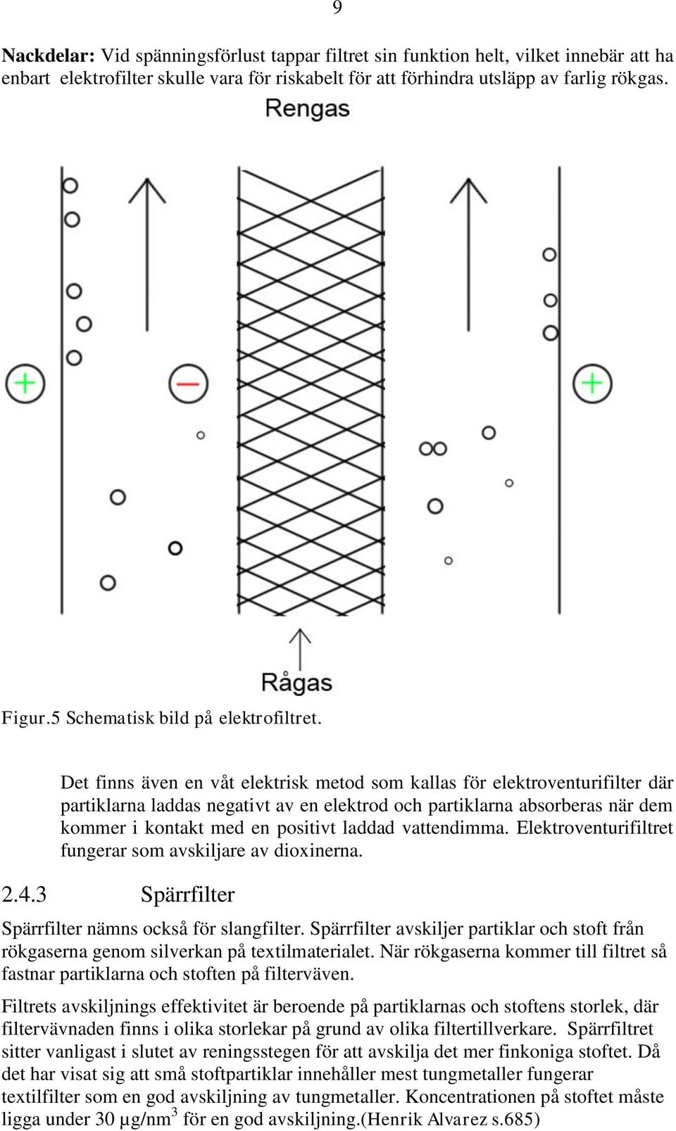 Det finns även en våt elektrisk metod som kallas för elektroventurifilter där partiklarna laddas negativt av en elektrod och partiklarna absorberas när dem kommer i kontakt med en positivt laddad