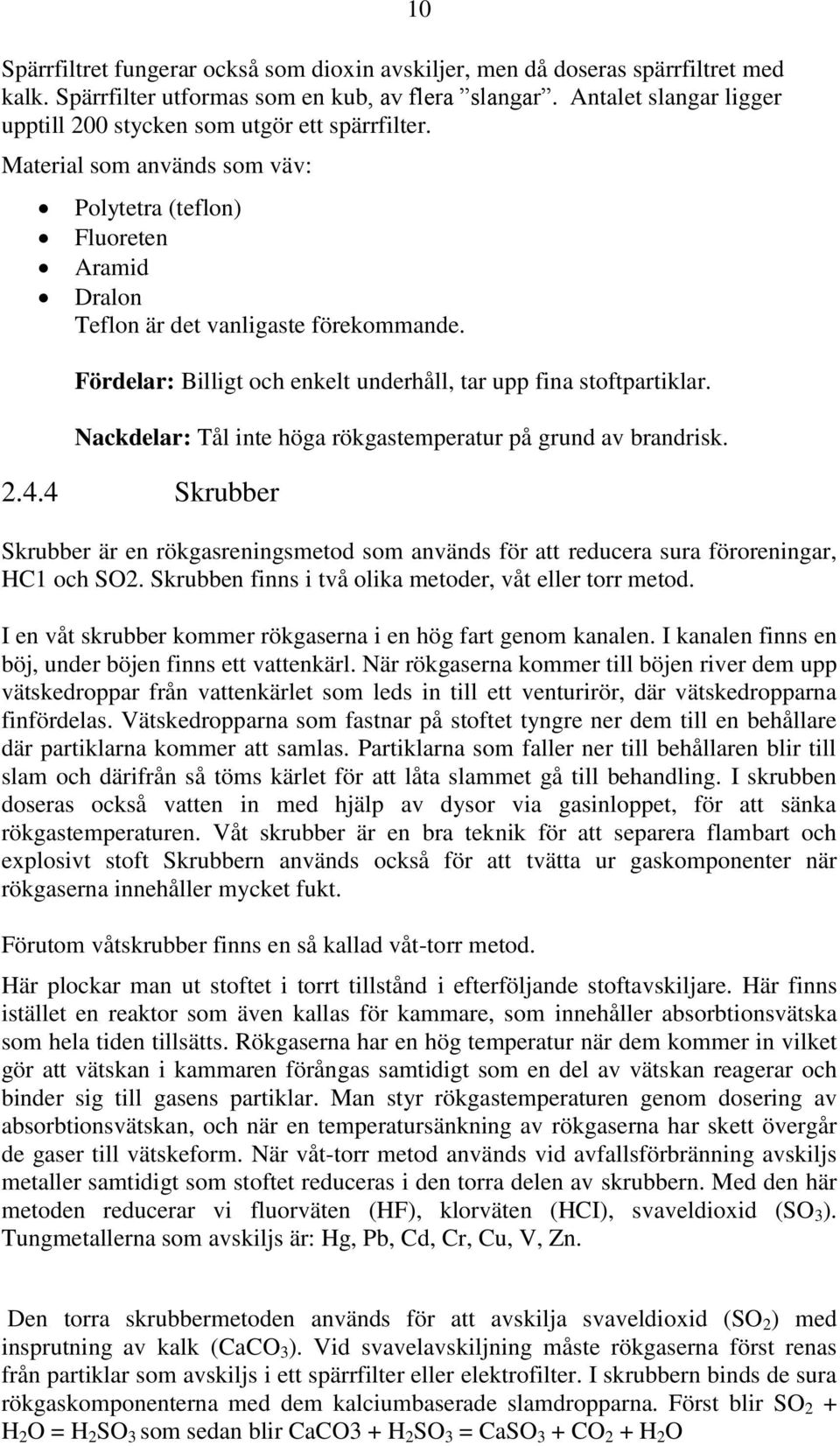 Fördelar: Billigt och enkelt underhåll, tar upp fina stoftpartiklar. Nackdelar: Tål inte höga rökgastemperatur på grund av brandrisk. 2.4.