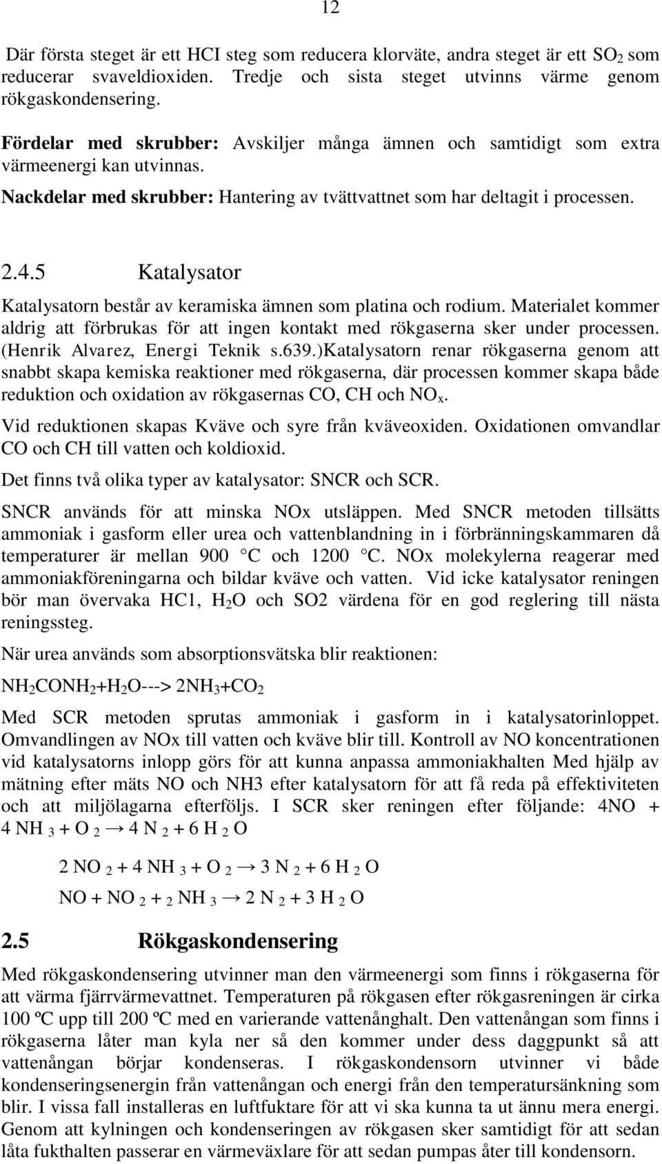 5 Katalysator Katalysatorn består av keramiska ämnen som platina och rodium. Materialet kommer aldrig att förbrukas för att ingen kontakt med rökgaserna sker under processen.