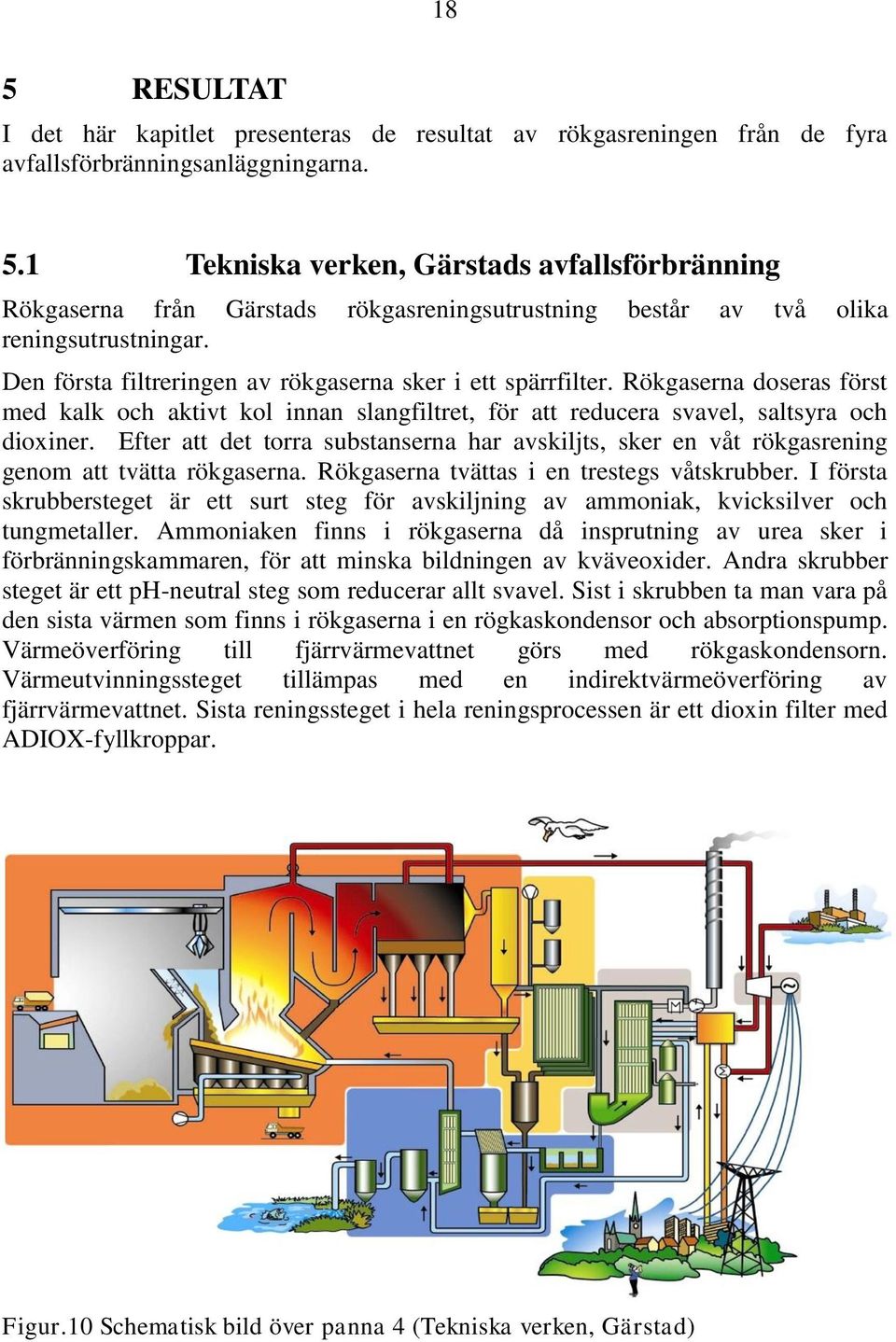 Efter att det torra substanserna har avskiljts, sker en våt rökgasrening genom att tvätta rökgaserna. Rökgaserna tvättas i en trestegs våtskrubber.