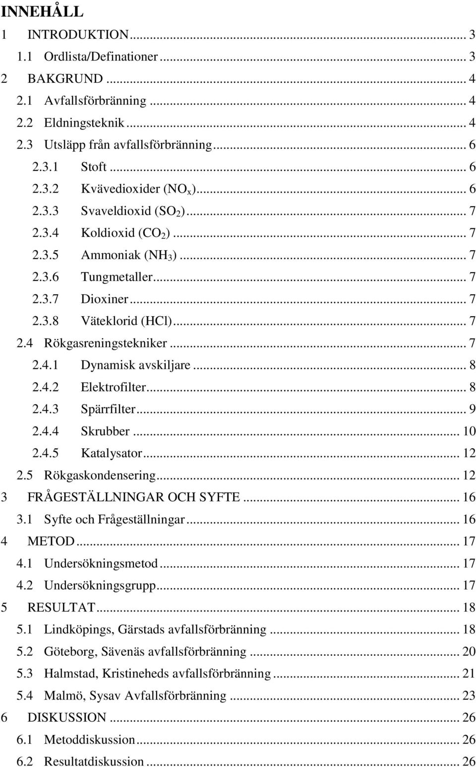 .. 8 2.4.2 Elektrofilter... 8 2.4.3 Spärrfilter... 9 2.4.4 Skrubber... 10 2.4.5 Katalysator... 12 2.5 Rökgaskondensering... 12 3 FRÅGESTÄLLNINGAR OCH SYFTE... 16 3.1 Syfte och Frågeställningar.