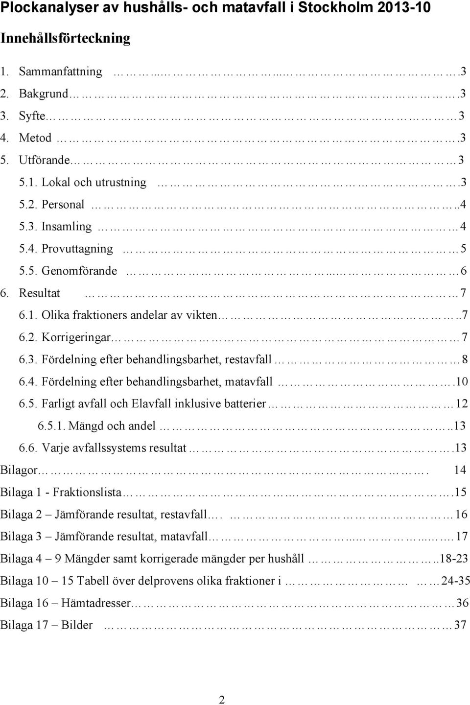 4. Fördelning efter behandlingsbarhet, matavfall.10 6.5. och Elavfall inklusive batterier 12 6.5.1. Mängd och andel..13 6.6. Varje avfallssystems resultat.13 Bilagor. 14 Bilaga 1 - Fraktionslista.