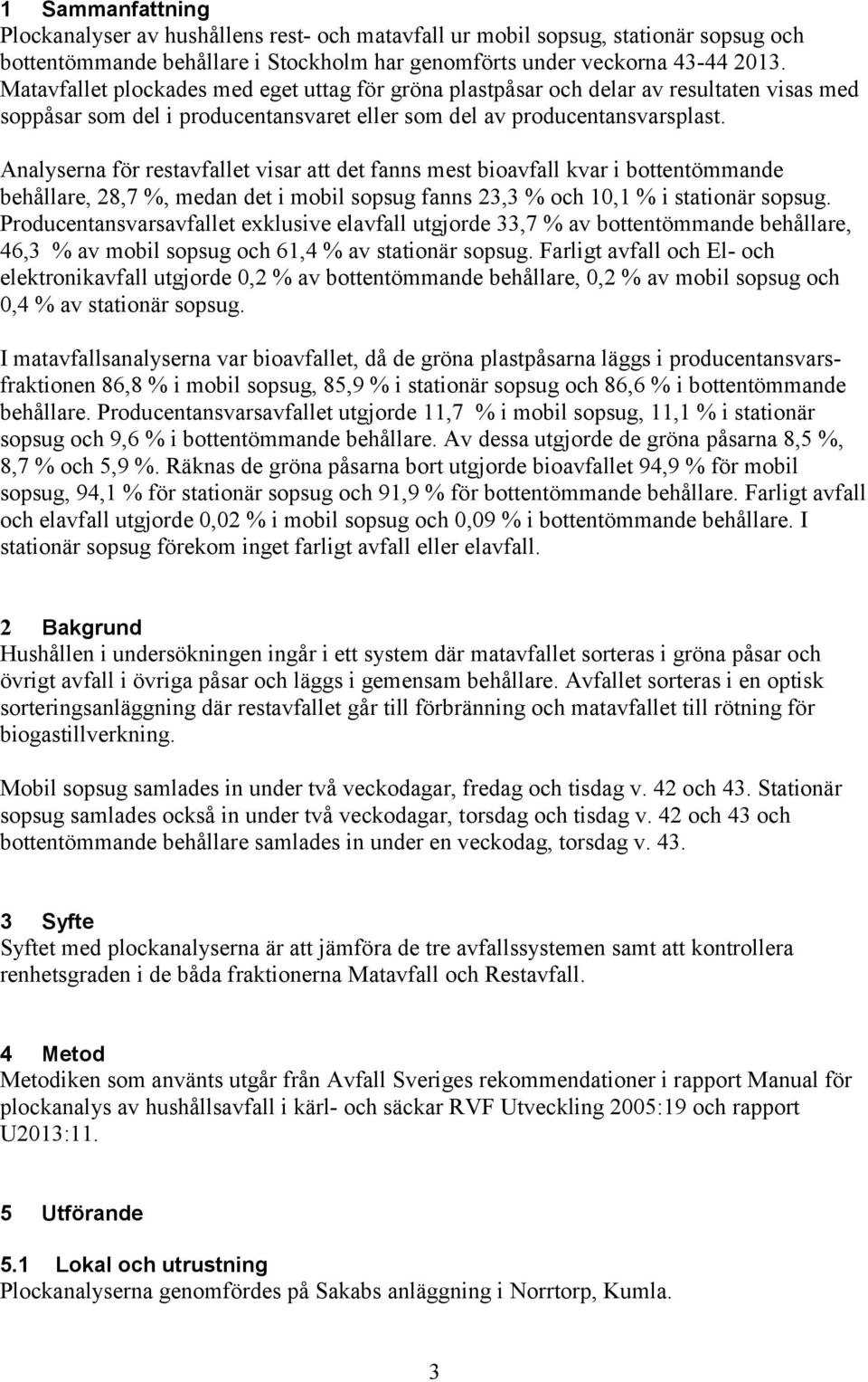 Analyserna för restavfallet visar att det fanns mest bioavfall kvar i bottentömmande behållare, 28,7 %, medan det i mobil sopsug fanns 23,3 % och 10,1 % i stationär sopsug.