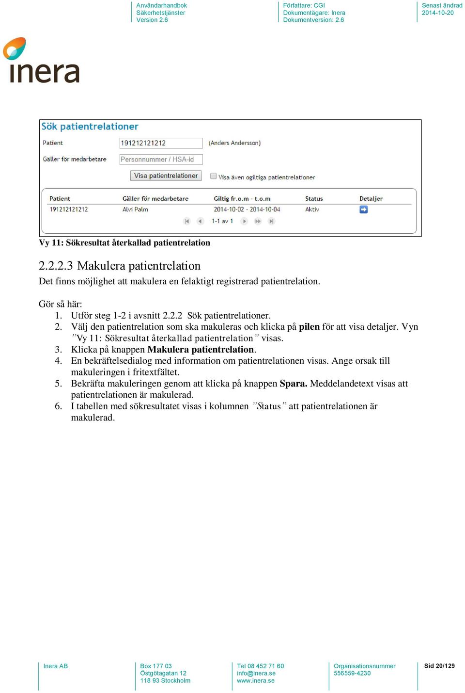 Vyn Vy 11: Sökresultat återkallad patientrelation visas. 3. Klicka på knappen Makulera patientrelation. 4. En bekräftelsedialog med information om patientrelationen visas.