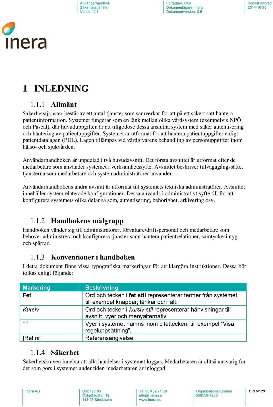 Systemet är utformat för att hantera patientuppgifter enligt patientdatalagen (PDL). Lagen tillämpas vid vårdgivarens behandling av personuppgifter inom hälso- och sjukvården.