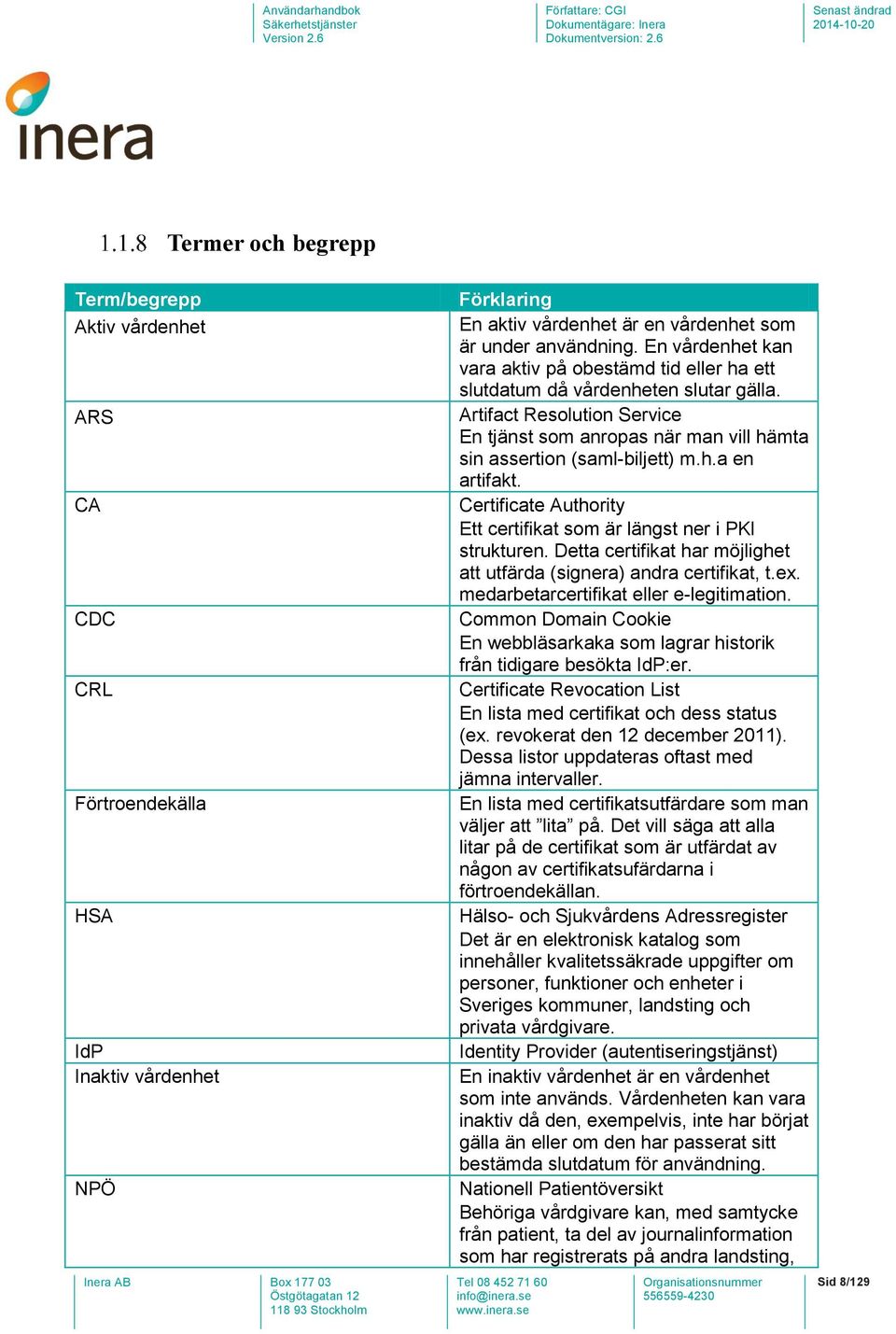 Certificate Authority Ett certifikat som är längst ner i PKI strukturen. Detta certifikat har möjlighet att utfärda (signera) andra certifikat, t.ex. medarbetarcertifikat eller e-legitimation.