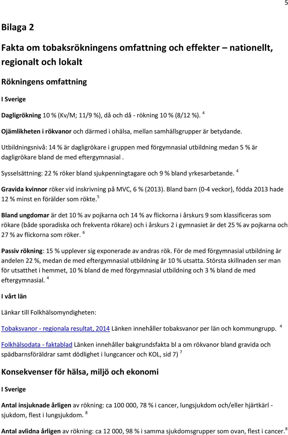 Utbildningsnivå: 14 % är dagligrökare i gruppen med förgymnasial utbildning medan 5 % är dagligrökare bland de med eftergymnasial.