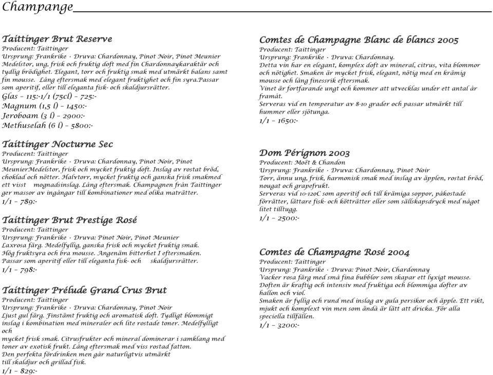 Glas 115:-1/1 (75cl) 725:- Magnum (1,5 l) 1450:- Jeroboam (3 l) 2900:- Methuselah (6 l) 5800:- Taittinger Nocturne Sec Ursprung: Frankrike Druva: Chardonnay, Pinot Noir, Pinot MeunierMedelstor, frisk