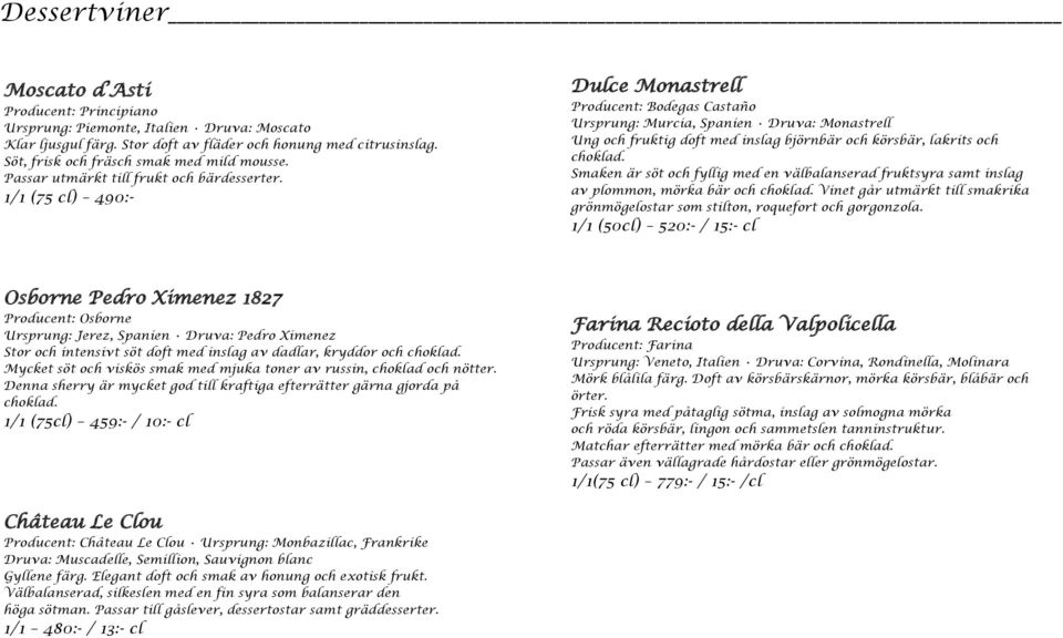 1/1 (75 cl) 490:- Dulce Monastrell Producent: Bodegas Castaño Ursprung: Murcia, Spanien Druva: Monastrell Ung och fruktig doft med inslag björnbär och körsbär, lakrits och choklad.