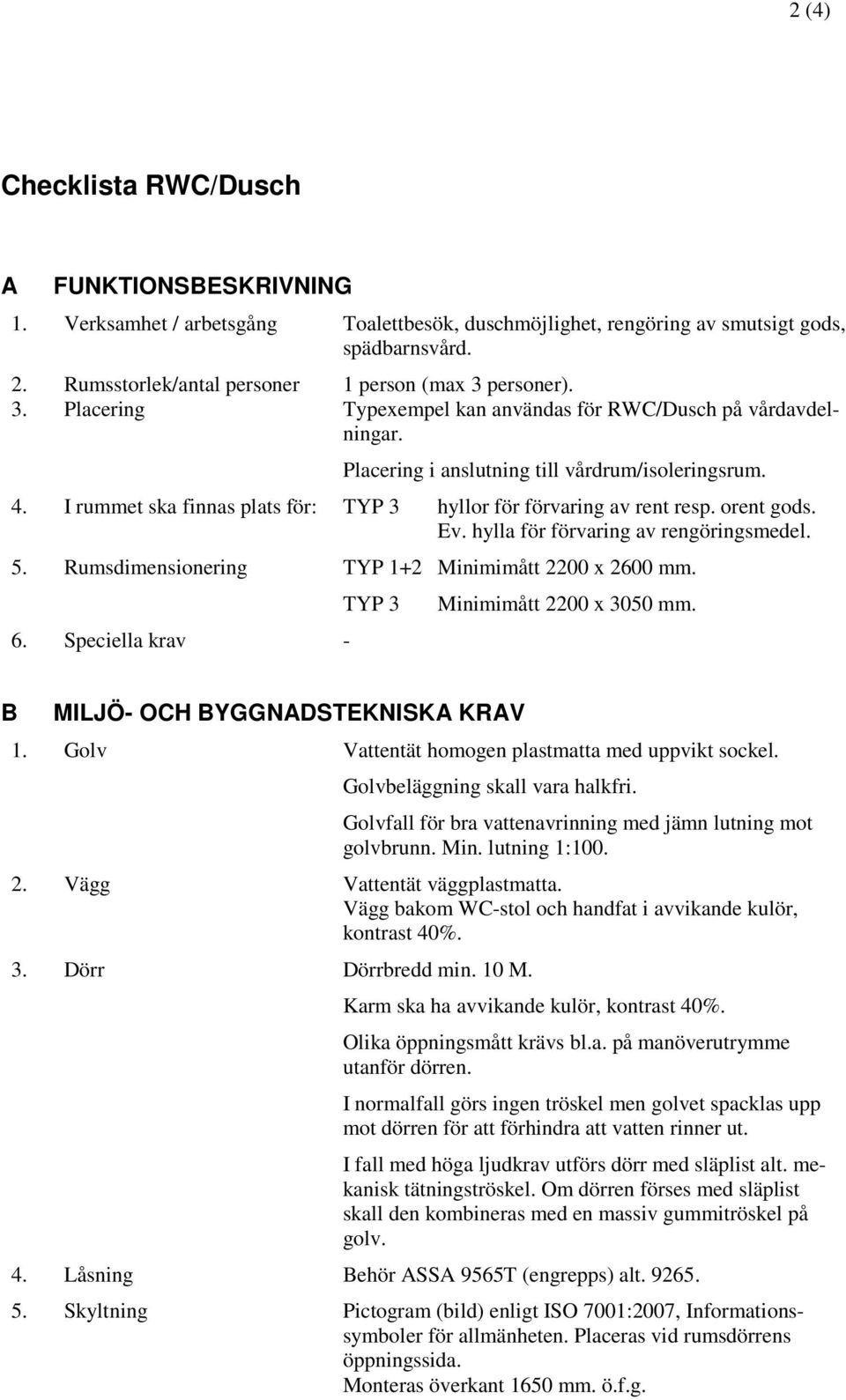 I rummet ska finnas plats för: TYP 3 hyllor för förvaring av rent resp. orent gods. Ev. hylla för förvaring av rengöringsmedel. 5. Rumsdimensionering TYP 1+2 Minimimått 2200 x 2600 mm. 6.