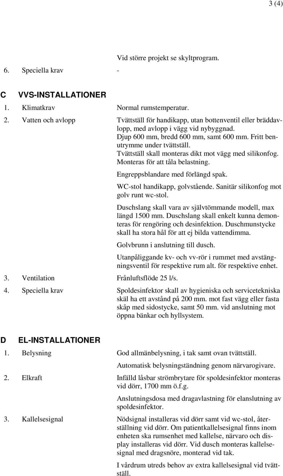 Tvättställ skall monteras dikt mot vägg med silikonfog. Monteras för att tåla belastning. Engreppsblandare med förlängd spak. WC-stol handikapp, golvstående. Sanitär silikonfog mot golv runt wc-stol.