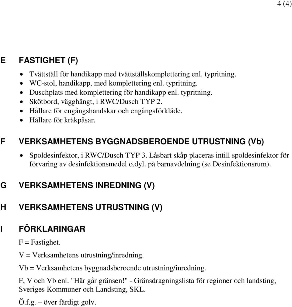 VERKSAMHETENS BYGGNADSBEROENDE UTRUSTNING (Vb) Spoldesinfektor, i RWC/Dusch TYP 3. Låsbart skåp placeras intill spoldesinfektor för förvaring av desinfektionsmedel o.dyl.