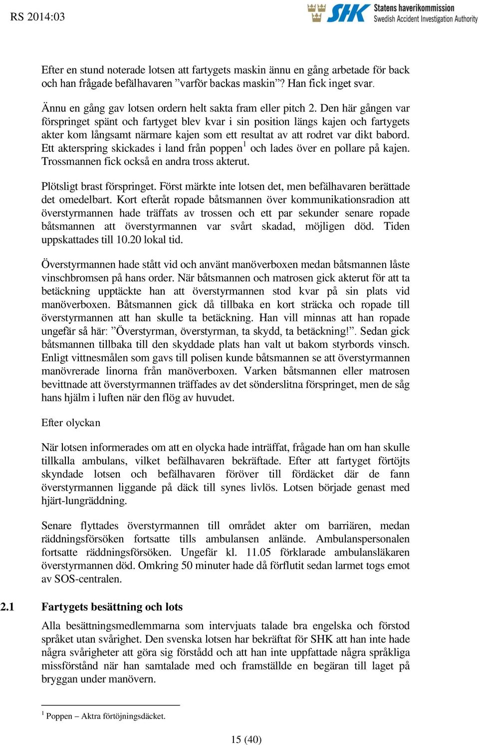 Den här gången var förspringet spänt och fartyget blev kvar i sin position längs kajen och fartygets akter kom långsamt närmare kajen som ett resultat av att rodret var dikt babord.