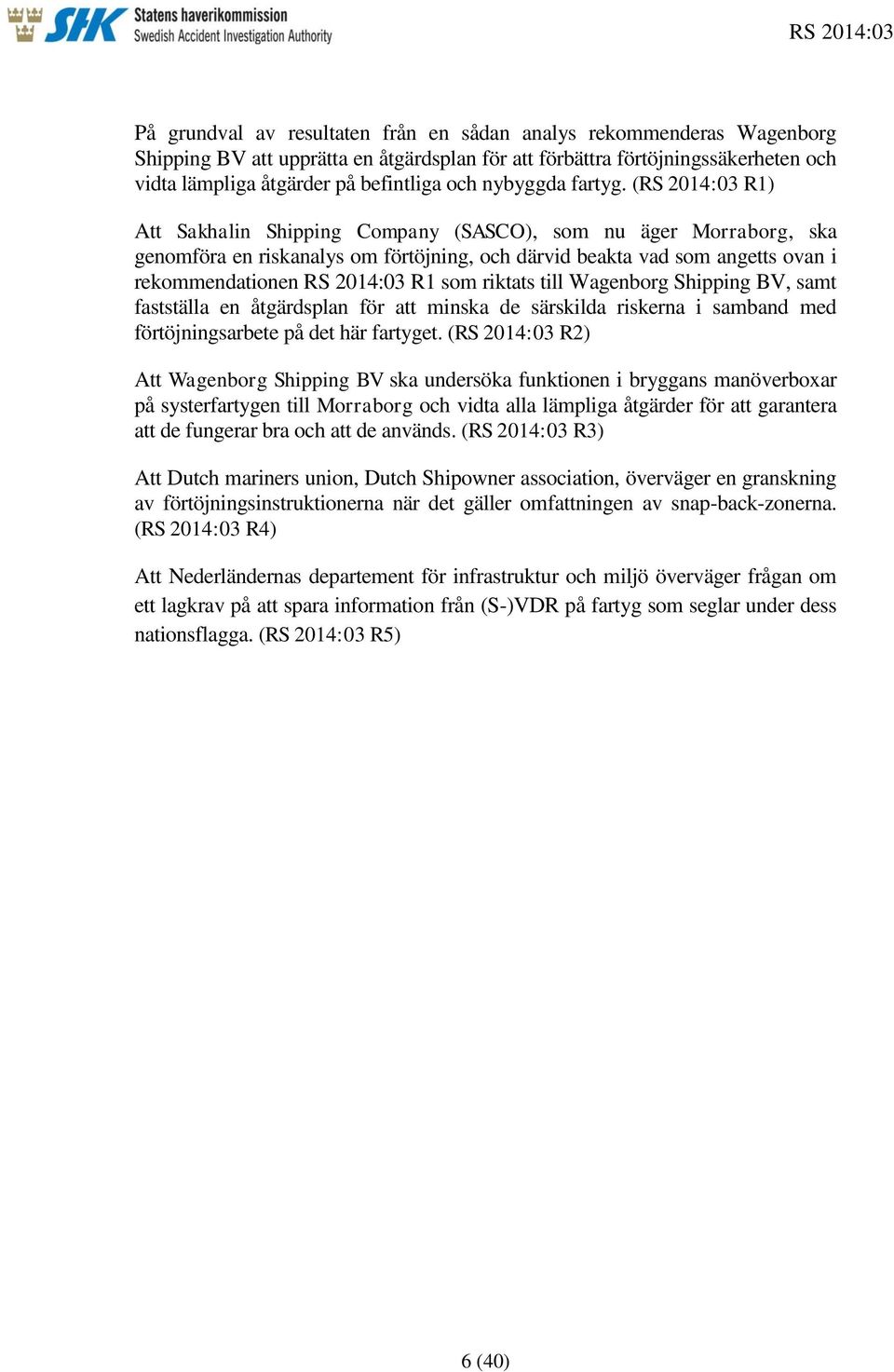 (RS 2014:03 R1) Att Sakhalin Shipping Company (SASCO), som nu äger Morraborg, ska genomföra en riskanalys om förtöjning, och därvid beakta vad som angetts ovan i rekommendationen RS 2014:03 R1 som