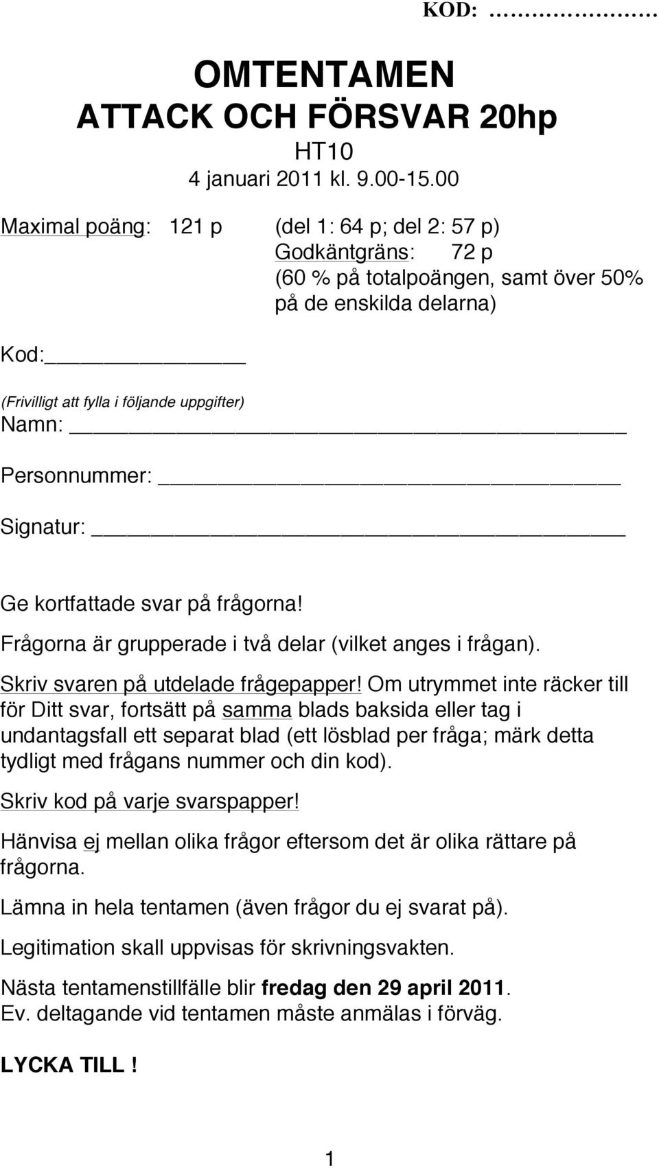 Signatur: Ge kortfattade svar på frågorna! Frågorna är grupperade i två delar (vilket anges i frågan). Skriv svaren på utdelade frågepapper!