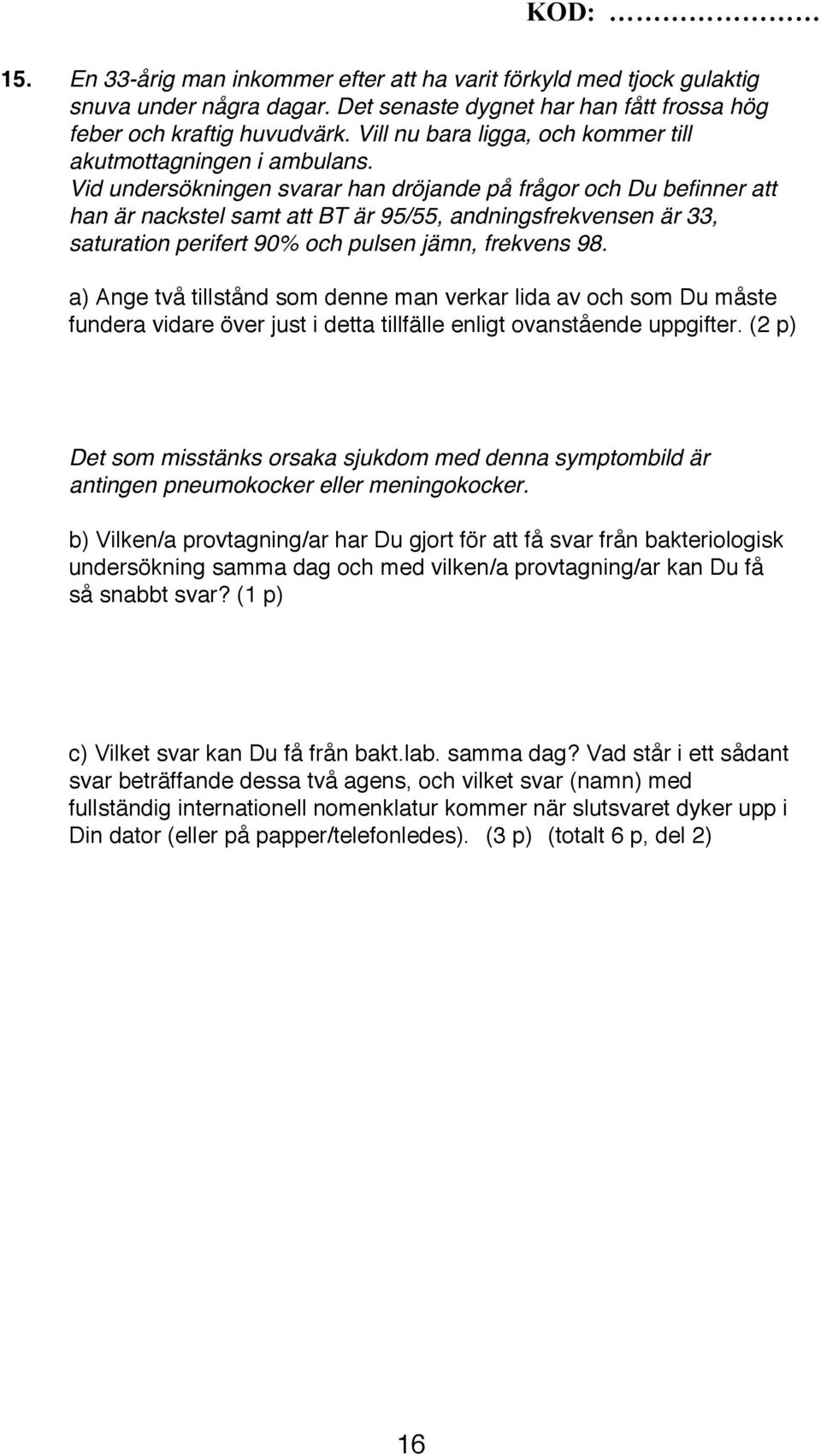 Vid undersökningen svarar han dröjande på frågor och Du befinner att han är nackstel samt att BT är 95/55, andningsfrekvensen är 33, saturation perifert 90% och pulsen jämn, frekvens 98.