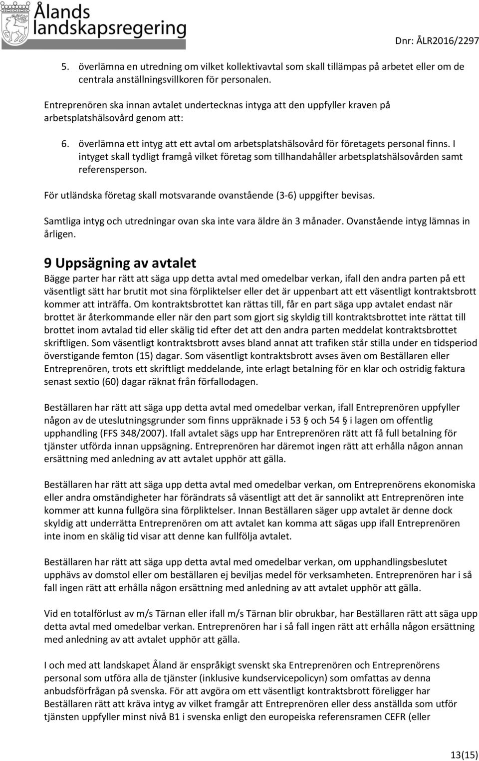 överlämna ett intyg att ett avtal om arbetsplatshälsovård för företagets personal finns. I intyget skall tydligt framgå vilket företag som tillhandahåller arbetsplatshälsovården samt referensperson.