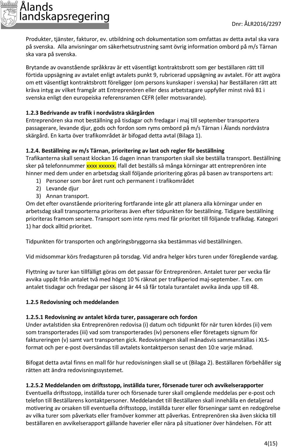 Brytande av ovanstående språkkrav är ett väsentligt kontraktsbrott som ger beställaren rätt till förtida uppsägning av avtalet enligt avtalets punkt 9, rubricerad uppsägning av avtalet.